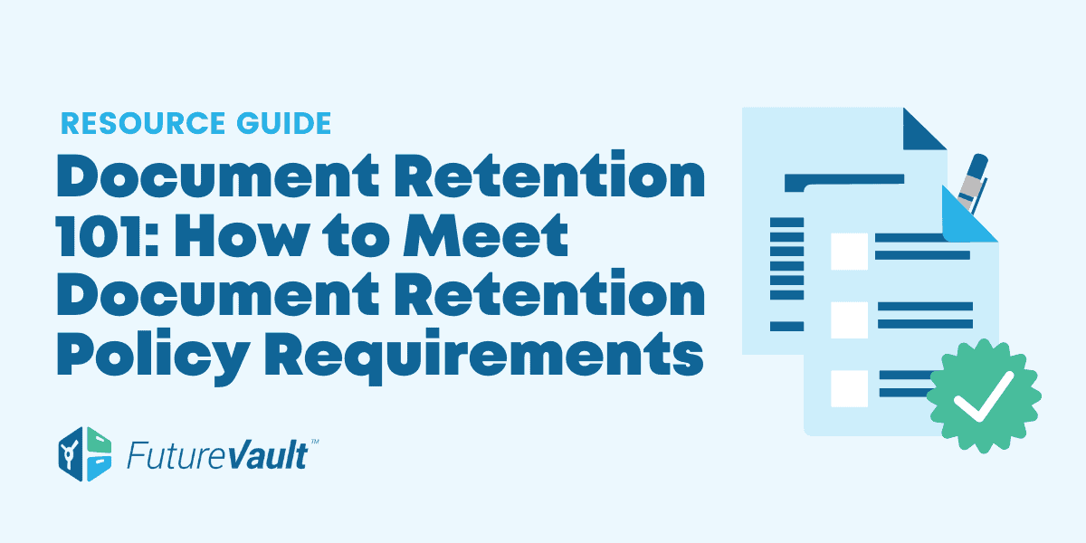 Document Retention Policy 101 - How to Meet Document Retention Policy Requirements with FutureVault